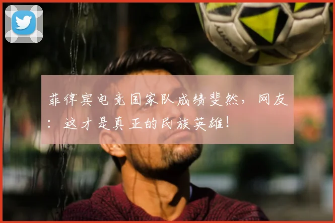 菲律宾电竞国家队成绩斐然,网友:这才是真正的民族英雄!