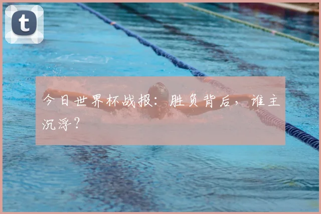 今日世界杯战报：胜负背后，谁主沉浮？