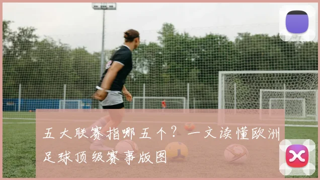 五大联赛指哪五个？一文读懂欧洲足球顶级赛事版图