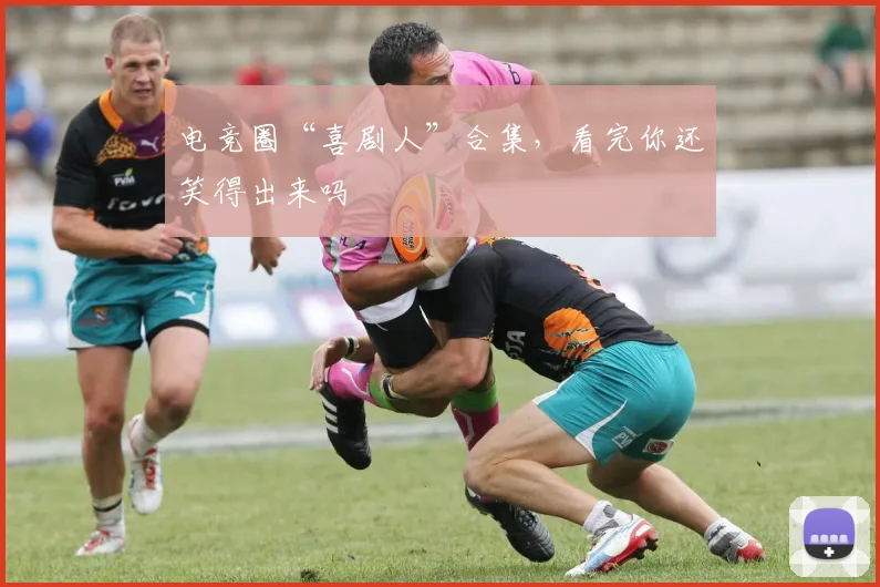电竞圈“喜剧人”合集,看完你还笑得出来吗