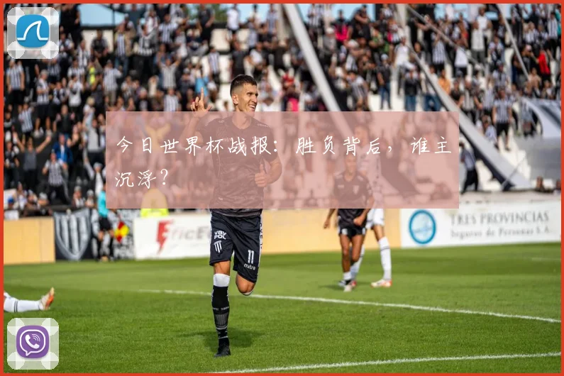 今日世界杯战报：胜负背后，谁主沉浮？