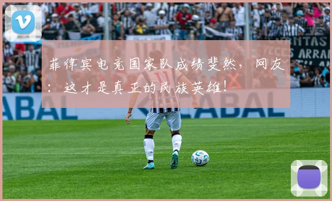 菲律宾电竞国家队成绩斐然，网友：这才是真正的民族英雄！