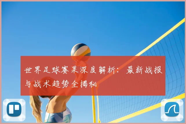 世界足球赛果深度解析：最新战报与战术趋势全揭秘